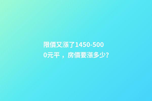 限價又漲了1450-5000元/平，房價要漲多少？